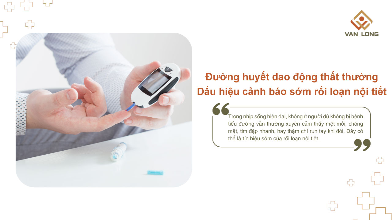 Đường huyết dao động thất thường – Dấu hiệu cảnh báo sớm rối loạn nội tiết